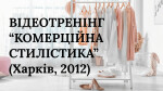 МОДУЛЬ І. ВІДЕОТРЕНІНГ “КОМЕРЦІЙНА СТИЛІСТИКА”  (Харків, 2012)