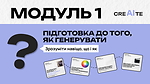 МОДУЛЬ 1: Підготовка До того як генерувати - зрозуміти навіщо, що і як