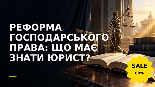 Міні-курс РЕФОРМА ГОСПОДАРСЬКОГО ПРАВА: ЩО МАЄ ЗНАТИ ЮРИСТ?