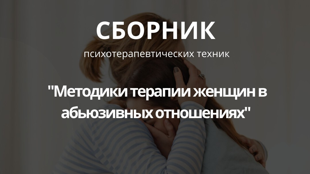 Сборник психотерапевтических техник "МЕТОДИКИ ТЕРАПИИ ЖЕНЩИН В АБЬЮЗИВНЫХ ОТНОШЕНИЯХ"