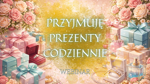 WEBINAR: 'Przyjmuję prezenty codziennie'