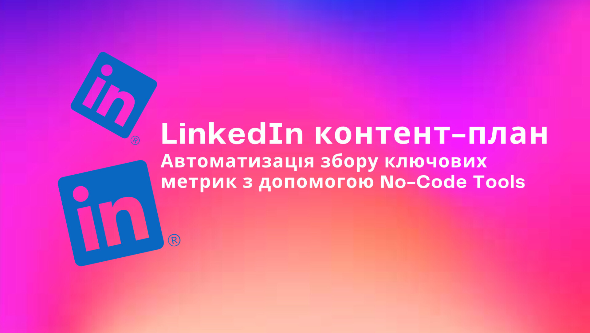 Модуль 4. LinkedIn контент-план  та Автоматизація збору ключових метрик з допомогою No-Code tools
