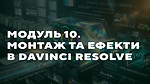 МОДУЛЬ 10. МОНТАЖ ТА ЕФЕКТИ В DAVINCI RESOLVE