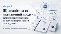 Модуль 4. ШІ-аналітика та аналітичний продукт: технології автоматизації та пакування результатів розслідувань