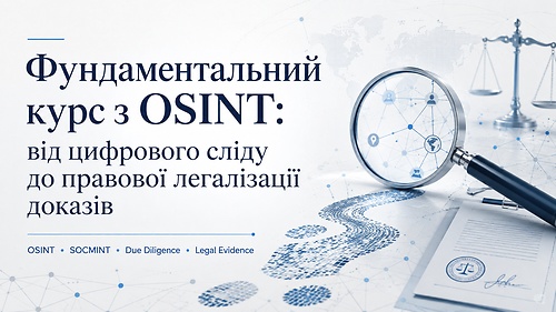 Фундаментальний курс з OSINT:  від цифрового сліду до правової легалізації доказів