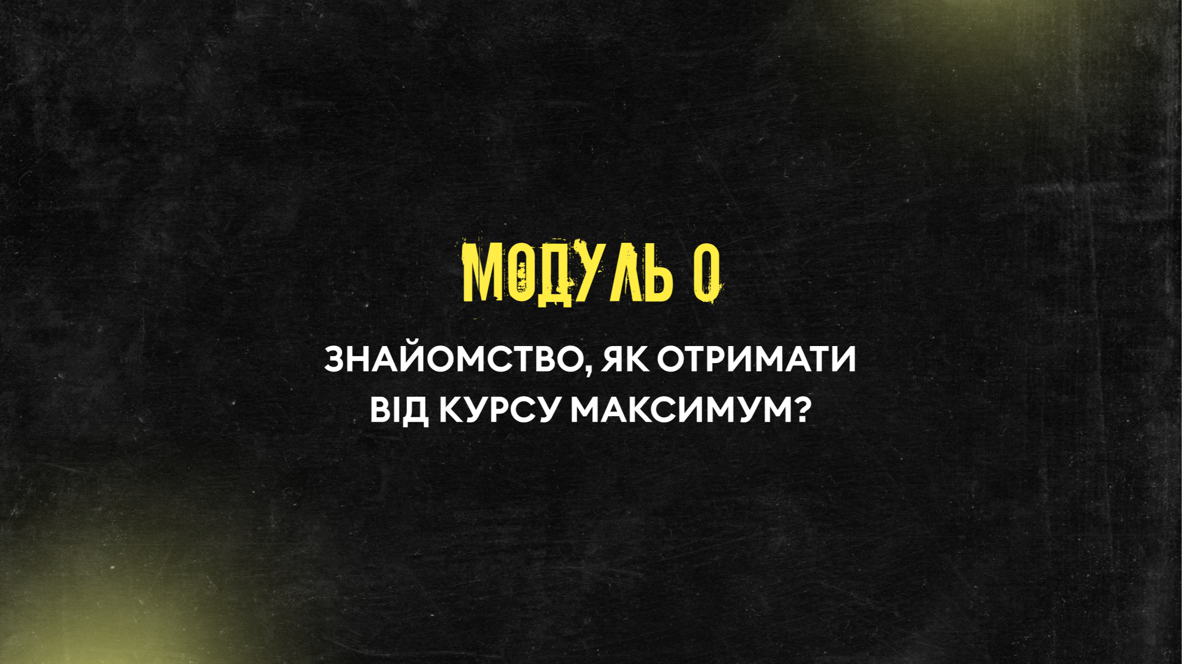 Модуль 0. Знайомство, як отримати від курсу максимум?